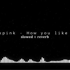 Blackpink - How You Like That [slowed + reverb]