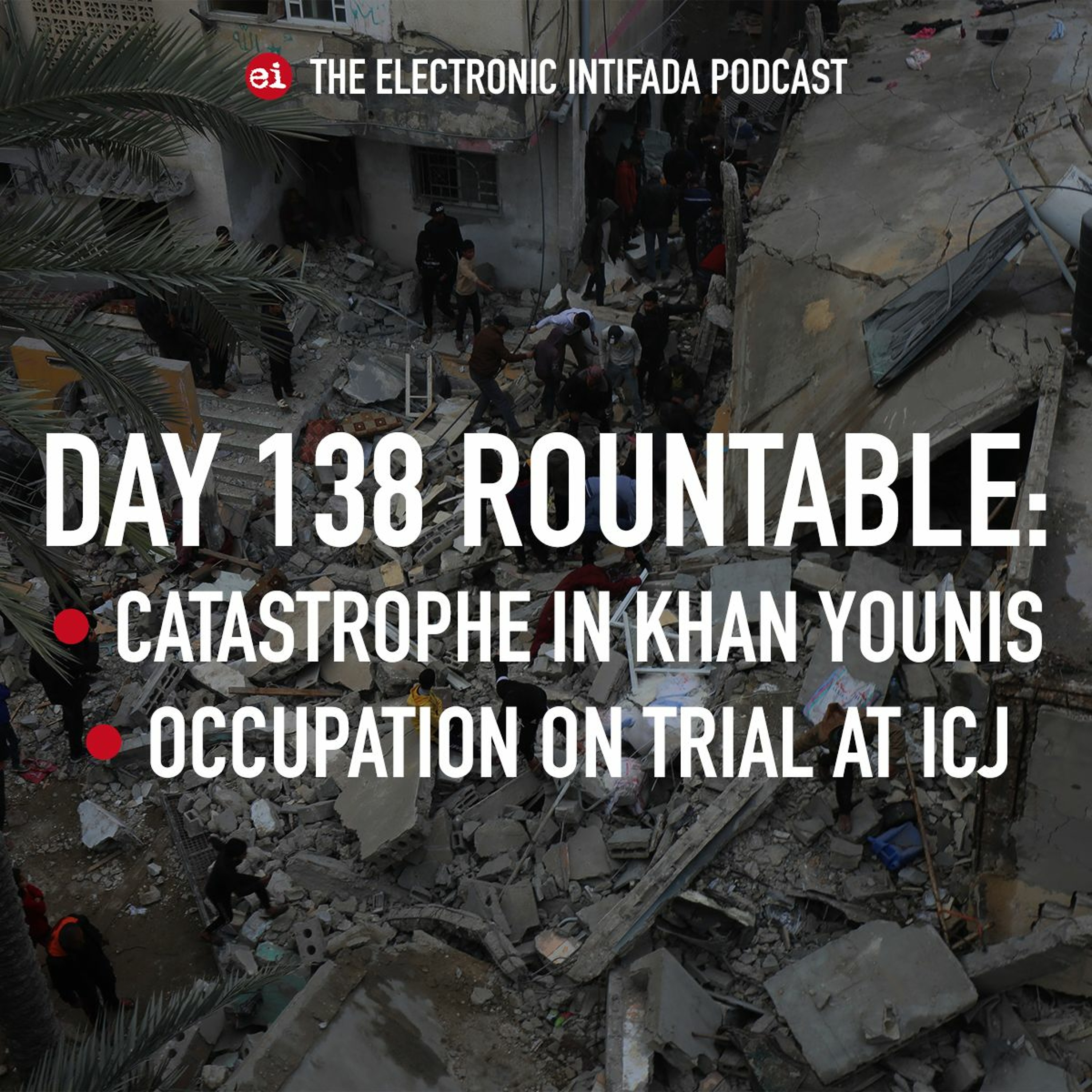 Day 138 roundtable: Catastrophe in Khan Younis, occupation on trial at ICJ