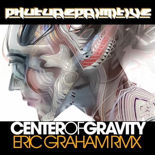 PHUTUREPRIMITIVE - CENTER OF GRAVITY [ERIC GRAHAM REMIX]