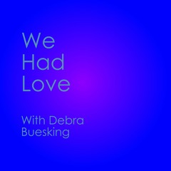 We Had Love - With Debra Buesking