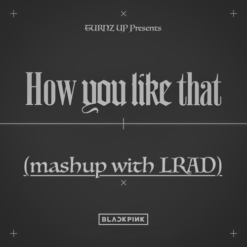 How You Like That x LRAD (TURNZUP Mashup)