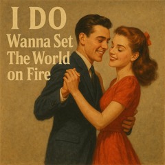 I DO Wanna Set the World on FIre