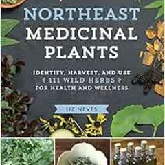 [Read] [EBOOK EPUB KINDLE PDF] Northeast Medicinal Plants: Identify, Harvest, and Use 111 Wild Herbs