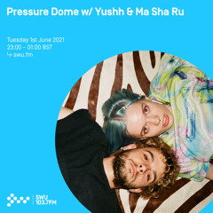 Pressure Dome w/ Yushh & Ma Sha Ru 01ST JUN 2021