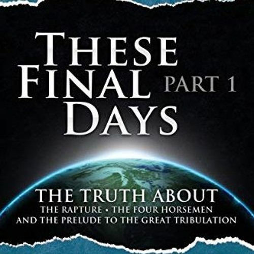 GET EBOOK ✉️ These Final Days: Part 1 - The Truth about the Rapture, the Four Horseme