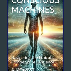 PDF/READ ⚡ CONSCIOUS MACHINES: Navigating the Ethical Frontier of AI Sentience get [PDF]