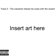 Track 3 - The wanderer shares his woes with the wizard