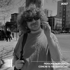 Concrete Tbilisi Podcast 097 - Persona Non Grata