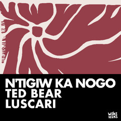 Ted Bear, Luscari - N'Tigiw ka Nogo [WERE HERE]
