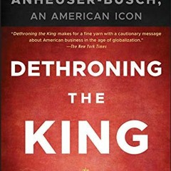 [View] KINDLE 🧡 Dethroning the King: The Hostile Takeover of Anheuser-Busch, an Amer