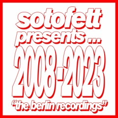 Sotofett presents... 2008-2023 (the berlin recordings)