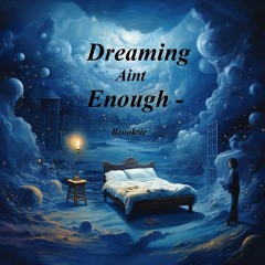 Dreaming Aint Enough - By Brooksie