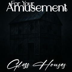 For Your Amusement - Glass Houses