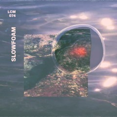 LCM074 - Slowfoam
