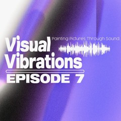 Visual Vibrations Ep. 7