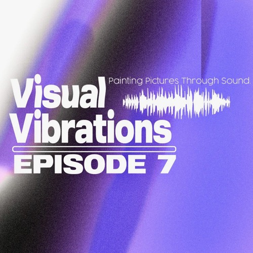 Visual Vibrations Ep. 7