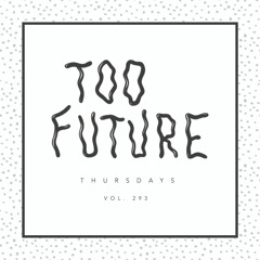 Too Future. Thursdays Vol. 293