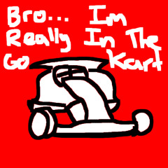 Bro .... Im Really In The Go Kart