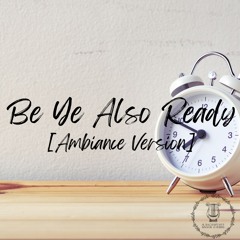 [Ambiance Version] Be Ye Also Ready