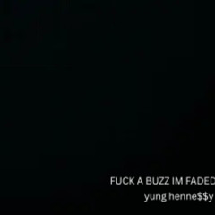 FUCK A BUZZ IM FADED