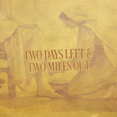 Two Days Left & Two Miles Out