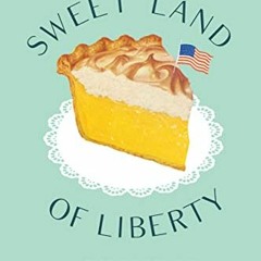 [GET] [PDF EBOOK EPUB KINDLE] Sweet Land of Liberty: A History of America in 11 Pies