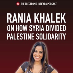 Podcast Ep 34: How Syria divided Palestine solidarity with Rania Khalek