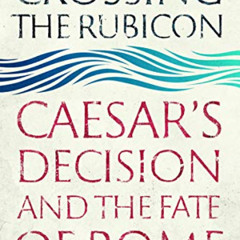 Get EPUB 📂 Crossing the Rubicon: Caesar's Decision and the Fate of Rome by  Luca Fez