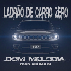 DOM MELODIA  - LADRÃO DE CARRO ZERO (PROD DJ GULHÃO)