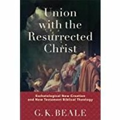 <<Read> Union with the Resurrected Christ: Eschatological New Creation and New Testament Biblical Th