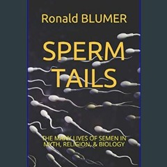 [PDF READ ONLINE] ❤ SPERM TAILS: THE MANY LIVES OF SEMEN IN MYTH, RELIGION, & BIOLOGY     Paperbac