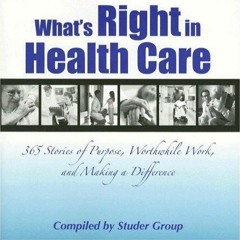 PDF What's Right in Health Care: 365 Stories of Purpose, Worthwhile Work, and Ma