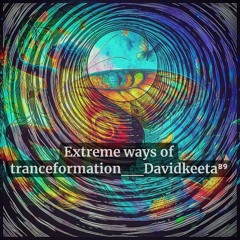 Extreme Ways Of Tranceformation  Davidkeeta⁸⁹