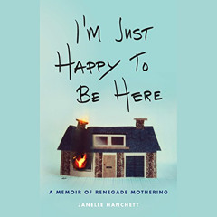 [Free] EBOOK 📂 I'm Just Happy to Be Here: A Memoir of Renegade Mothering by  Janelle