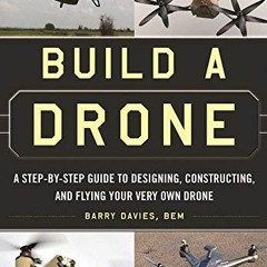 ( IGr ) Build a Drone: A Step-by-Step Guide to Designing, Constructing, and Flying Your Very Own Dro