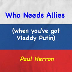 Who Needs Allies (When You've Got Vladdy Putin)