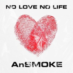 NO LOVE NO LIFE - AnSMOKE