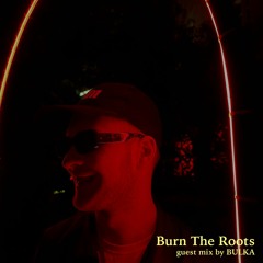 Burn The Roots: guest mix by BULKA