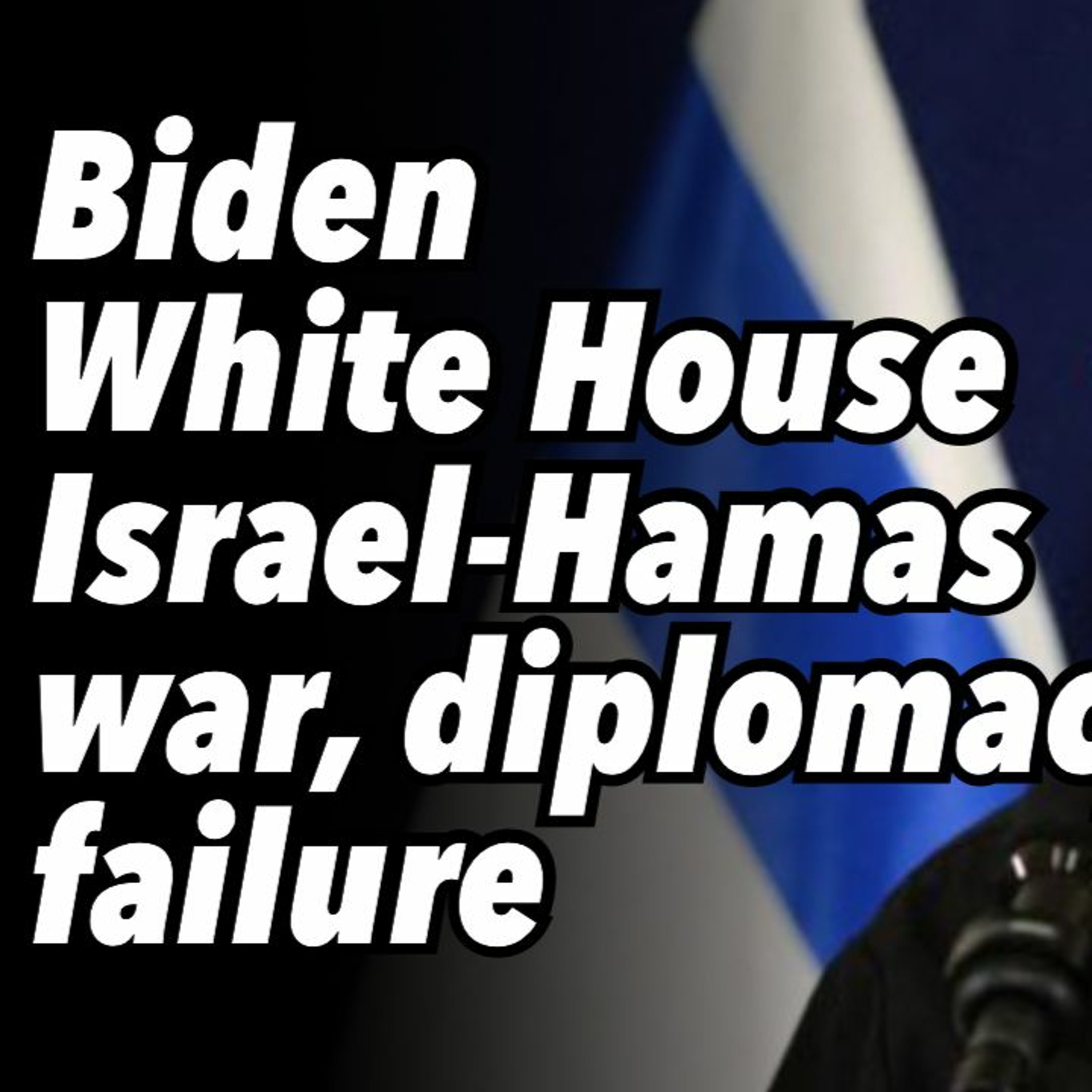 Biden White House Israel-Hamas war, diplomacy failure