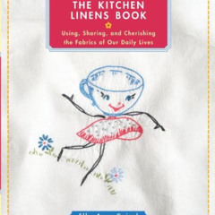 VIEW PDF 🧡 The Kitchen Linens Book: Using, Sharing, and Cherishing the Fabrics of Ou