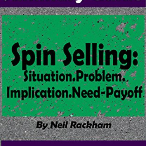 [Get] PDF ✉️ SUMMARY: Spin Selling: Situation.Problem.Implication.Need-Payoff: BY Nei