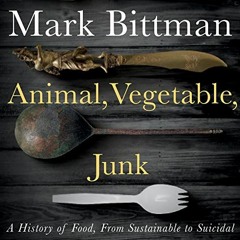 Get PDF Animal, Vegetable, Junk: A History of Food, from Sustainable to Suicidal by  Mark Bittman,Ma