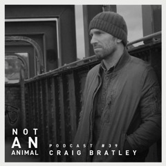 Not An Animal Podcast 39 - CRAIG BRATLEY - NOV 19