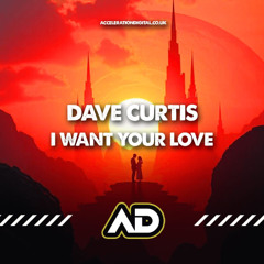 Dave Curtis - I Want Your Love (OUT NOW ON ACCELERATION DIGITAL)
