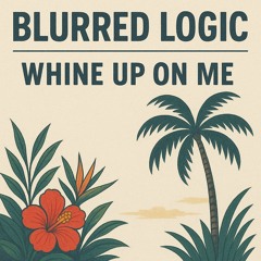 Blurred Logic - Whine Up On Me