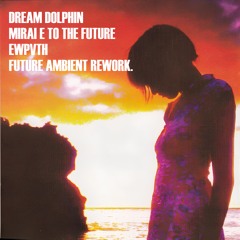 Dream Dolphin - Mirai E! To The Future (EWPVTH Future Ambient Rework)