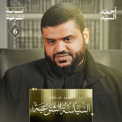 شرح كتاب السياسة الشرعية لابن تيمية 06 | أحمد السيد