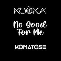 KUČKA - No Good For Me [DJ Komatose Remix] - FREE DOWNLOAD