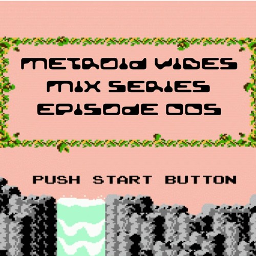 METROID VIBES - MIX SERIES : EPISODE 005