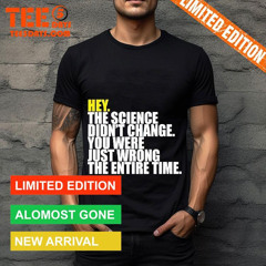 Hey The Science Didn't Change You Were Just Wrong The Entire Time Shirt